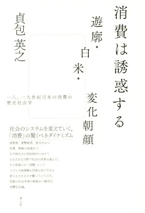 消費は誘惑する 遊廓・白米・変化朝顔 一八、一九世紀日本の消費の歴史社会学