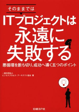 そのままではITプロジェクトは永遠に失敗する 悪循環を断ち切り、成功へ導く五つのポイント