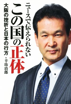 ニュースで伝えられない この国の正体 大坂の挫折と日本の行方