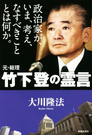 元・総理 竹下登の霊言 政治家が、いま、考え、なすべきこととは何か。