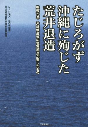 たじろがず沖縄に殉じた荒井退造 戦後70年 沖縄戦最後の警察部長が遺したもの