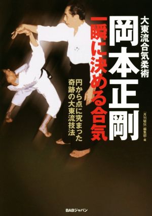 大東流合気柔術 岡本正剛 一瞬に決める合気 円から点に究まった奇跡の大東流技法