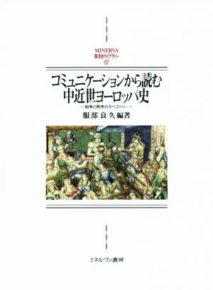 コミュニケーションから読む中近世ヨーロッパ史 紛争と秩序のタペストリー MINERVA西洋史ライブラリー107