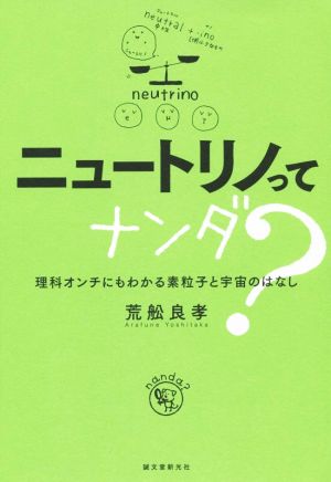 ニュートリノってナンダ？ 理科オンチにもわかる素粒子と宇宙のはなし