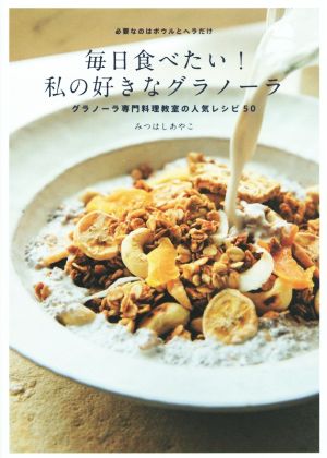 毎日食べたい！私の好きなグラノーラ グラノーラ専門料理教室の人気レシピ50