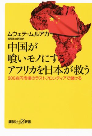 中国が喰いモノにするアフリカを日本が救う200兆円市場のラストフロンティアで儲ける講談社+α新書
