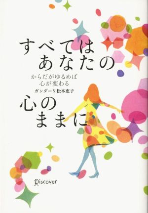 すべてはあなたの心のままに  からだがゆるめば心が変わる