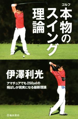 ゴルフ本物のスイング理論 アマチュアでも250ydの飛ばしが現実になる最新理論