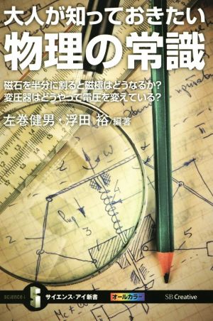 大人が知っておきたい物理の常識 磁石を半分に割ると磁極はどうなるか？変圧器はどうやって電圧を変えている？ サイエンス・アイ新書