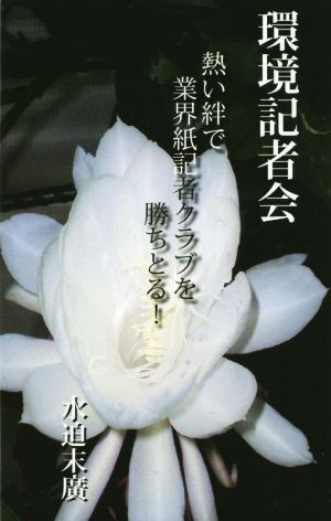 環境記者会 熱い絆で業界紙記者クラブを勝ちとる！