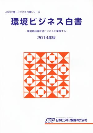 環境ビジネス白書(2014年版) 環境最前線有望ビジネスを掌握する JBD企業・ビジネス白書シリーズ