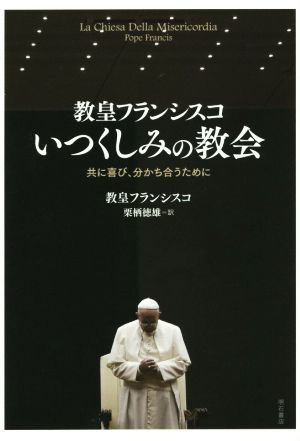 教皇フランシスコ いつくしみの教会共に喜び、分かち合うために