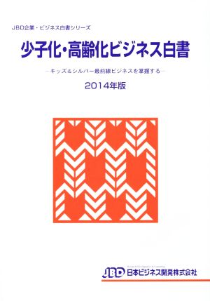 少子化・高齢化ビジネス白書(2014年版) キッズ&シルバー最前線ビジネスを掌握する JBD企業・ビジネス白書シリーズ