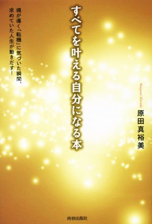 すべてを叶える自分になる本 魂が導く「転機」に気づいた瞬間、決めていた人生が動き出す！