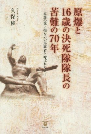 原爆と16歳の決死隊隊長の苦難の70年 原爆の死に損ないの馬鹿者と呼ばれた人