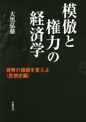 模倣と権力の経済学 貨幣の価値を変えよ＜思想史篇＞