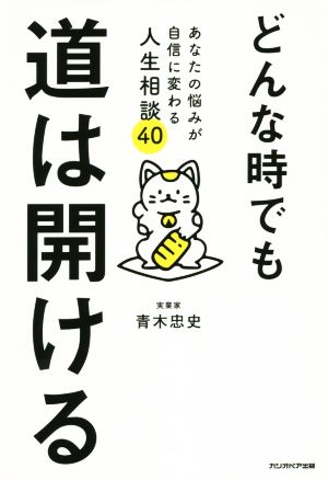 どんな時でも道は開ける あなたの悩みが自信に変わる人生相談40