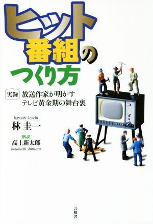 ヒット番組のつくり方 実録放送作家が明かすテレビ黄金期の舞台裏