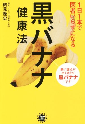 1日1本で医者いらずになる黒バナナ健康法 アスコム健康BOOKS