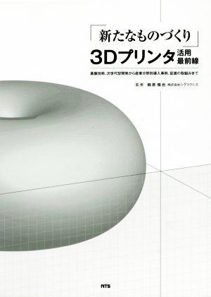 「新たなものづくり」3Dプリンタ活用最前線 基盤技術、次世代型開発から産業分野別導入事例、促進の取組みまで