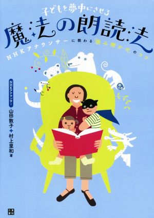 子どもを夢中にさせる魔法の朗読法 NHKアナウンサーに教わる「読み聞かせ」のコツ