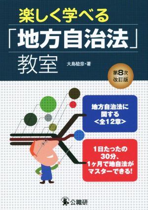 楽しく学べる「地方自治法」教室 第8次改訂版 地方自治法に関する＜全12章＞ 1日たったの30分、1ヶ月で地自法がマスターできる！