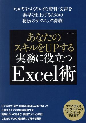 あなたのスキルをUPする実務に役立つExcel術 わかりやすくキレイな資料・文書を素早く仕上げるための秘伝のテクニック満載！ わかりやすくキレイな資料・文書を素早く仕上げるための秘伝のテクニック満載！