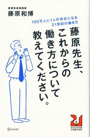 藤原先生、これからの働き方について教えてください。 10年後、今と同じ働き方では生き残れないかもしれないことが不安でしかたがないあなたへ。 DISCOVER21世紀の学校3