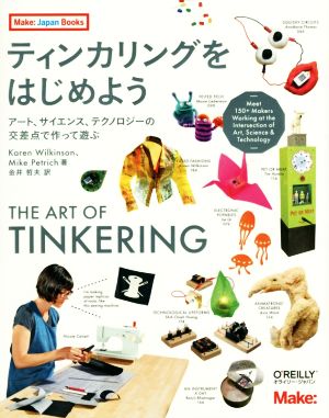 ティンカリングをはじめようアート、サイエンス、テクノロジーの交差点で作って遊ぶMake:Japan Books