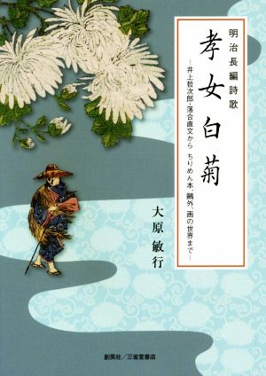 明治長編詩歌 孝女白菊 井上哲次郎・落合直文からちりめん本、？外、画の世界まで