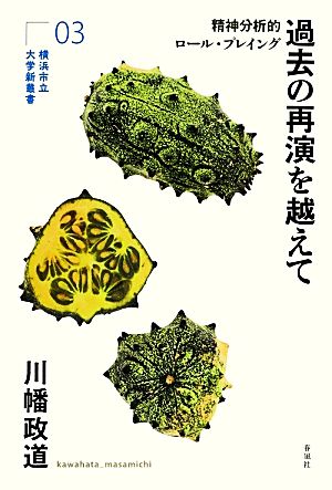 過去の再演を越えて 精神分析的ロール・プレイング 横浜市立大学新叢書03