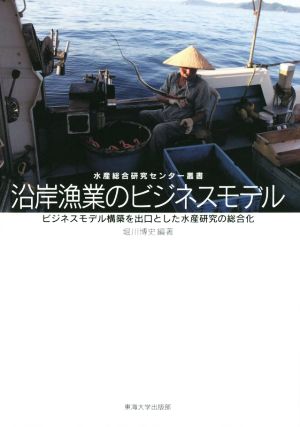 沿岸漁業のビジネスモデル ビジネスモデル構築を出口とした水産研究の総合化 水産総合研究センター叢書