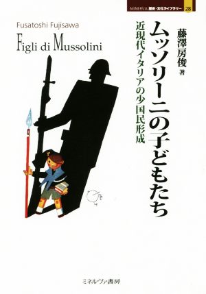 ムッソリーニの子どもたち 近現代イタリアの少国民形成 MINERVA歴史・文化ライブラリー28