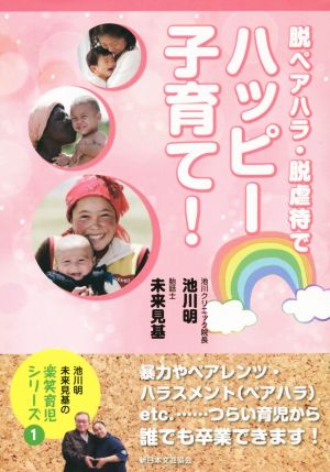 脱ペアハラ・脱虐待でハッピー子育て！ 池川明・未来見基の楽笑育児シリーズ1