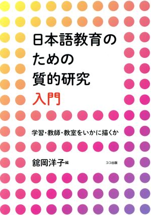 日本語教育のための質的研究入門 学習・教師・教室をいかに描くか