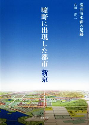 曠野に出現した都市 新京 満洲清水組の足跡