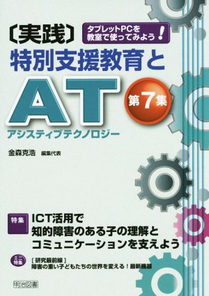 実践 特別支援教育とAT(アシスティブテクノロジー)(第7集) タブレットPCを教室で使ってみよう！-特集 ICT活用で知的障害のある子の理解とコミュニケーションを支えよう