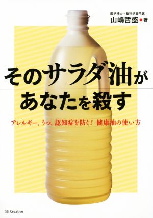 そのサラダ油があなたを殺す アレルギー、うつ、認知症を防ぐ！健康油の使い方