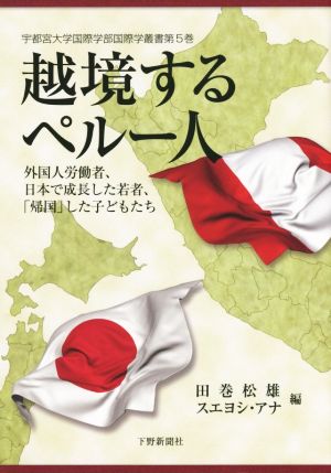 越境するペルー人 外国人労働者、日本で成長した若者、「帰国」した子どもたち 宇都宮大学国際学部国際学叢書第5巻