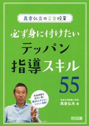 必ず身に付けたいテッパン指導スキル55 高倉弘光の音楽授業