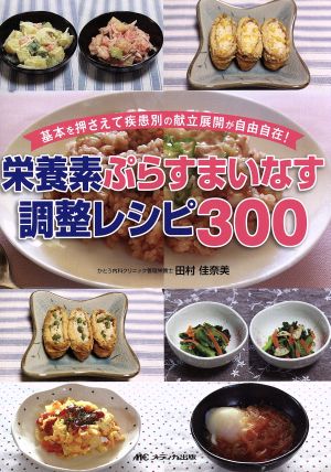 栄養素ぷらすまいなす調整レシピ300 基本を押さえて疾患別の献立展開が自由自在！