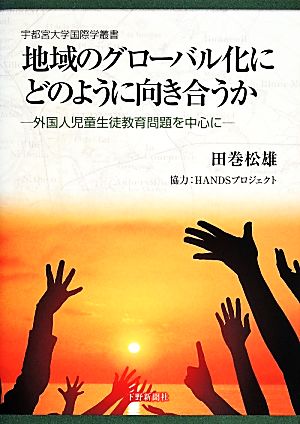 地域のグローバル化にどのように向き合うか 外国人児童生徒教育問題を中心に 宇都宮大学国際学叢書