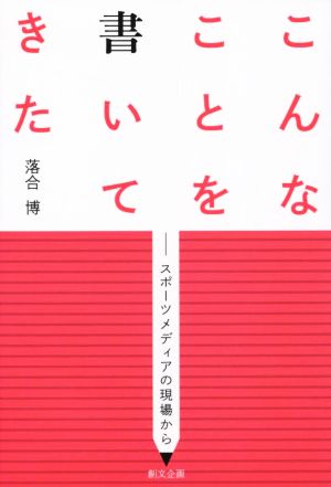 こんなことを書いてきた スポーツメディアの現場から