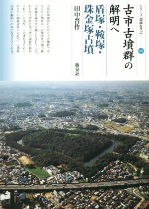 古市古墳群の解明へ 盾塚・鞍塚・珠金塚古墳 シリーズ「遺跡を学ぶ」105