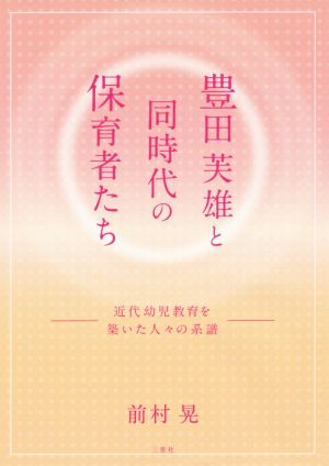 豊田芙雄と同時代の保育者たち 近代幼児教育を築いた人々の系譜