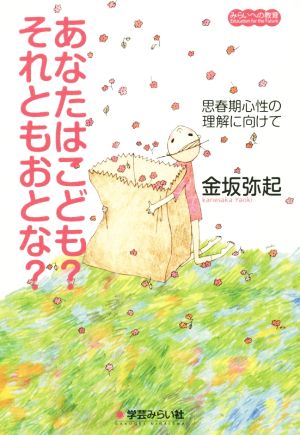 あなたはこども？それともおとな？ 思春期心性の理解に向けて みらいへの教育