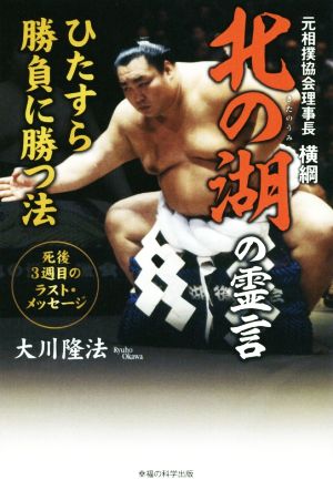 元相撲協会理事長 横綱北の湖の霊言 ひたすら勝負に勝つ法 死後3週目のラスト・メッセージ OR BOOKS