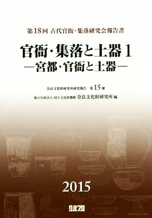 第18回古代官衙・集落研究会報告書 官衙・集落と土器(1) 宮都・官衙と土器 奈良文化財研究所研究報告第15冊