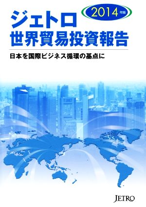 ジェトロ 世界貿易投資報告(2014年版) 日本を国際ビジネス循環の基点に