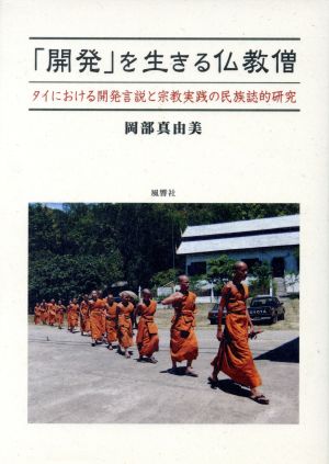 「開発」を生きる仏教僧 タイにおける開発言説と宗教実践の民族誌的研究